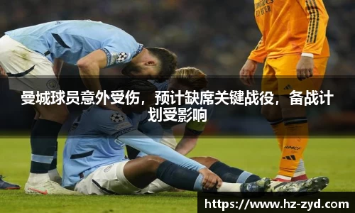 曼城球员意外受伤，预计缺席关键战役，备战计划受影响