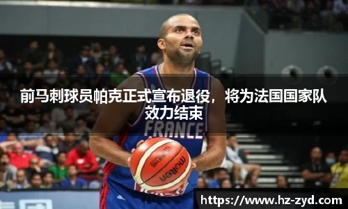 前马刺球员帕克正式宣布退役，将为法国国家队效力结束