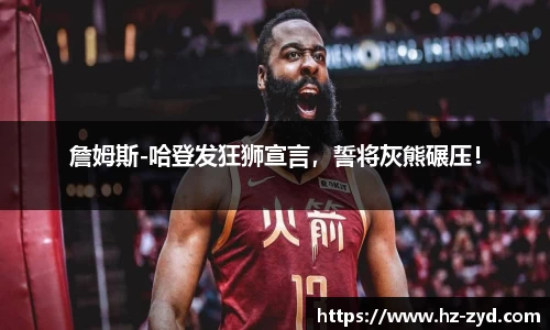 詹姆斯-哈登发狂狮宣言，誓将灰熊碾压！