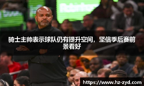 骑士主帅表示球队仍有提升空间，坚信季后赛前景看好