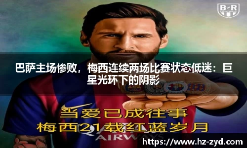 巴萨主场惨败，梅西连续两场比赛状态低迷：巨星光环下的阴影