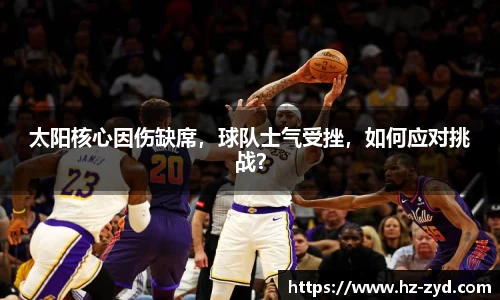 太阳核心因伤缺席，球队士气受挫，如何应对挑战？