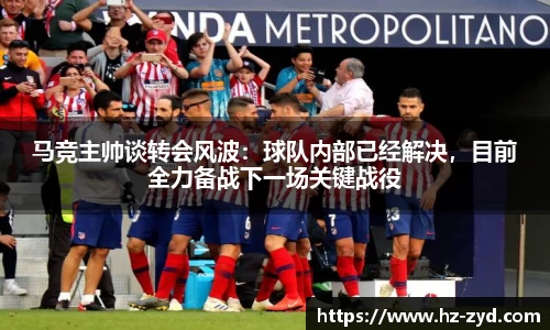 马竞主帅谈转会风波：球队内部已经解决，目前全力备战下一场关键战役