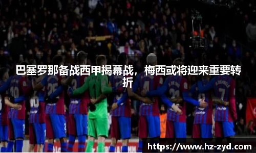 巴塞罗那备战西甲揭幕战，梅西或将迎来重要转折
