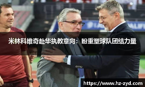 米林科维奇赴华执教意向：盼重塑球队团结力量