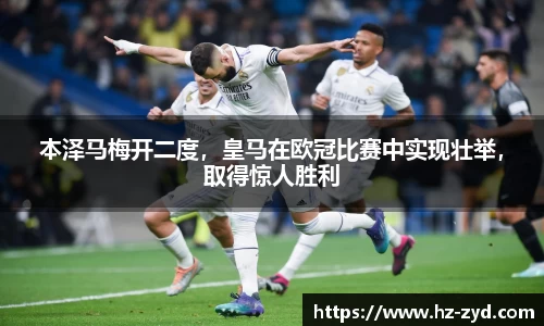 本泽马梅开二度，皇马在欧冠比赛中实现壮举，取得惊人胜利
