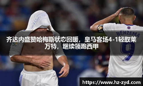 齐达内盛赞哈梅斯状态回暖，皇马客场4-1轻取莱万特，继续领跑西甲