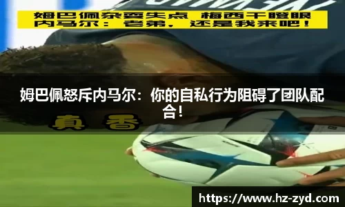 姆巴佩怒斥内马尔：你的自私行为阻碍了团队配合！