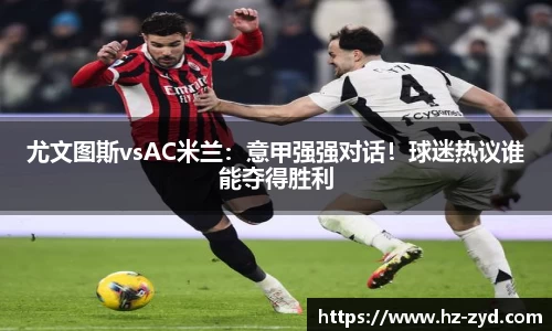 尤文图斯vsAC米兰：意甲强强对话！球迷热议谁能夺得胜利