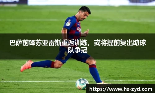 巴萨前锋苏亚雷斯重返训练，或将提前复出助球队争冠
