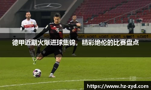 德甲近期火爆进球集锦，精彩绝伦的比赛盘点