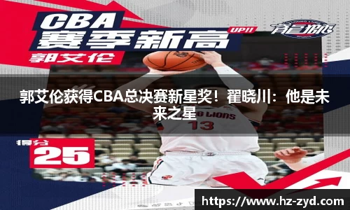 郭艾伦获得CBA总决赛新星奖！翟晓川：他是未来之星