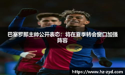 巴塞罗那主帅公开表态：将在夏季转会窗口加强阵容