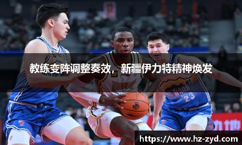 教练变阵调整奏效，新疆伊力特精神焕发