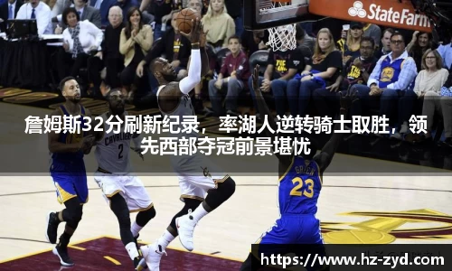 詹姆斯32分刷新纪录，率湖人逆转骑士取胜，领先西部夺冠前景堪忧