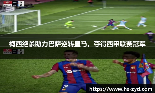 梅西绝杀助力巴萨逆转皇马，夺得西甲联赛冠军