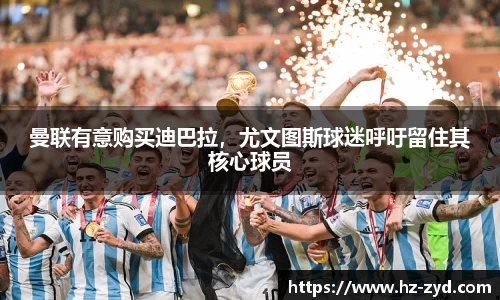 曼联有意购买迪巴拉，尤文图斯球迷呼吁留住其核心球员