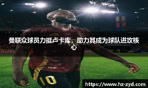曼联众球员力挺卢卡库，助力其成为球队进攻核心