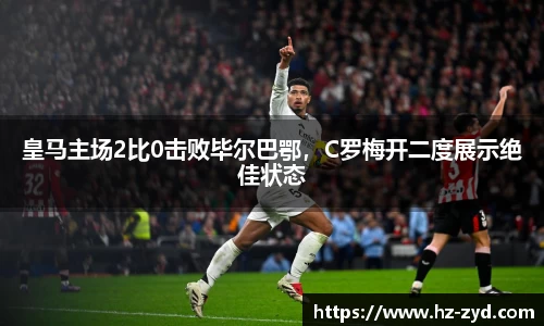 皇马主场2比0击败毕尔巴鄂，C罗梅开二度展示绝佳状态