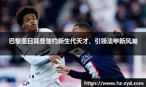 巴黎圣日耳曼签约新生代天才，引领法甲新风潮