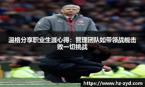 温格分享职业生涯心得：管理团队如带领战舰击败一切挑战