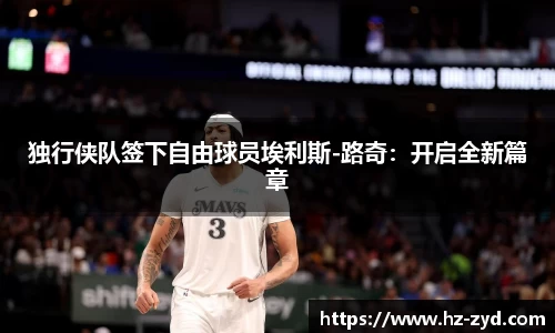 独行侠队签下自由球员埃利斯-路奇：开启全新篇章