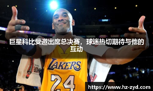 巨星科比受邀出席总决赛，球迷热切期待与他的互动
