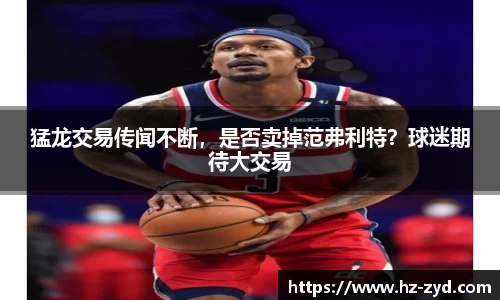 猛龙交易传闻不断，是否卖掉范弗利特？球迷期待大交易