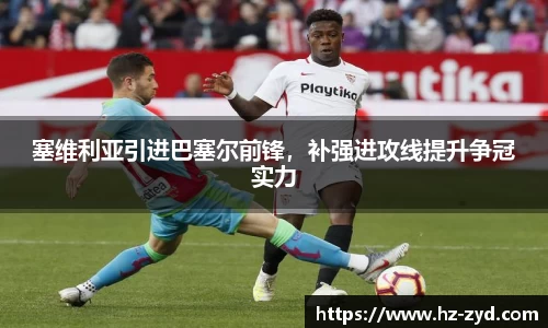 塞维利亚引进巴塞尔前锋，补强进攻线提升争冠实力