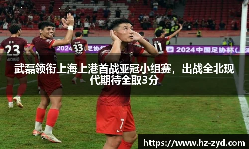 武磊领衔上海上港首战亚冠小组赛，出战全北现代期待全取3分