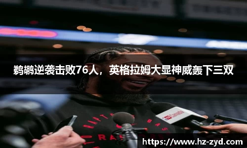 鹈鹕逆袭击败76人，英格拉姆大显神威轰下三双