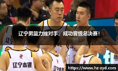 辽宁男篮力挫对手，成功晋级总决赛！