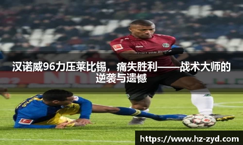 汉诺威96力压莱比锡，痛失胜利——战术大师的逆袭与遗憾