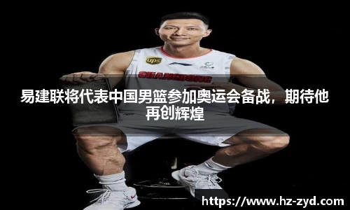 易建联将代表中国男篮参加奥运会备战，期待他再创辉煌