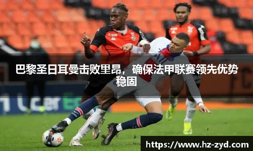 巴黎圣日耳曼击败里昂，确保法甲联赛领先优势稳固