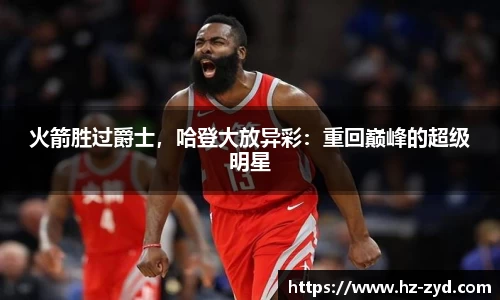 火箭胜过爵士，哈登大放异彩：重回巅峰的超级明星