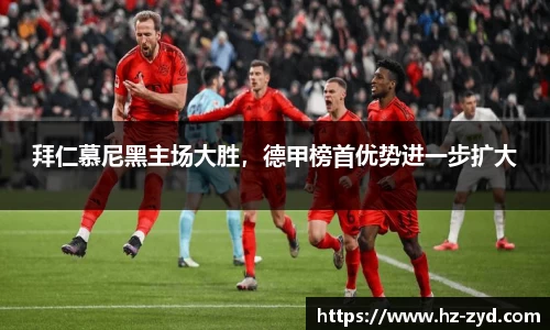 拜仁慕尼黑主场大胜，德甲榜首优势进一步扩大