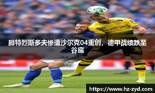 腓特烈斯多夫惨遭沙尔克04重创，德甲战绩跌至谷底