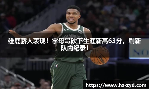 雄鹿骄人表现！字母哥砍下生涯新高63分，刷新队内纪录！