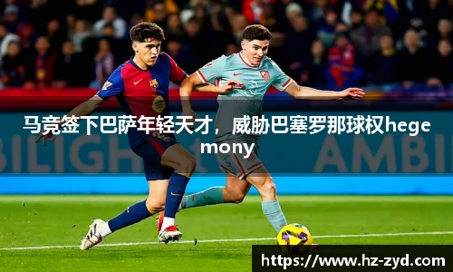 马竞签下巴萨年轻天才，威胁巴塞罗那球权hegemony