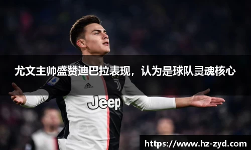 尤文主帅盛赞迪巴拉表现，认为是球队灵魂核心