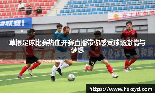 草根足球比赛热血开赛直播带你感受球场激情与梦想