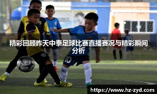 精彩回顾昨天中泰足球比赛直播赛况与精彩瞬间分析