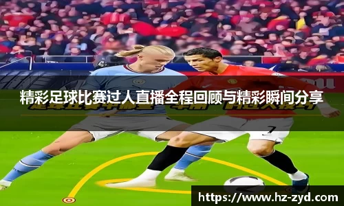 精彩足球比赛过人直播全程回顾与精彩瞬间分享