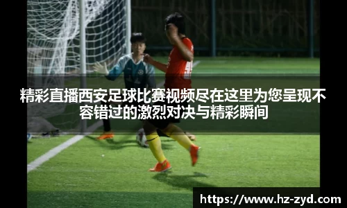 精彩直播西安足球比赛视频尽在这里为您呈现不容错过的激烈对决与精彩瞬间
