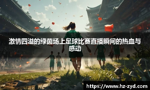 激情四溢的绿茵场上足球比赛直播瞬间的热血与感动