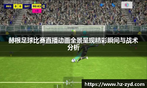 赫根足球比赛直播动画全景呈现精彩瞬间与战术分析