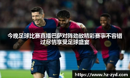 今晚足球比赛直播巴萨对阵劲敌精彩赛事不容错过尽情享受足球盛宴