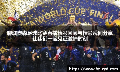聊城奥森足球比赛直播精彩回顾与精彩瞬间分享让我们一起见证激情时刻