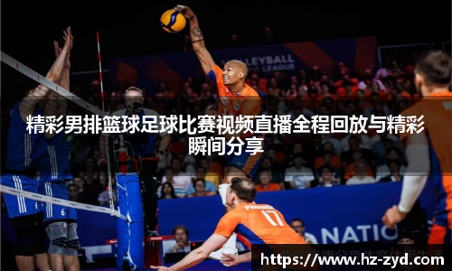精彩男排篮球足球比赛视频直播全程回放与精彩瞬间分享